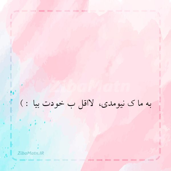 به ما ک نیومدی لااقل ب خودت ب