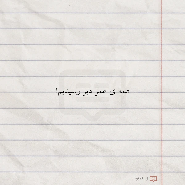 همه ی عمر دیر رسیدیم