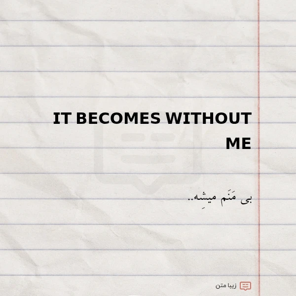 𝗜𝗧 𝗕𝗘𝗖𝗢𝗠𝗘𝗦 𝗪𝗜𝗧𝗛𝗢𝗨𝗧 𝗠𝗘 بی منم