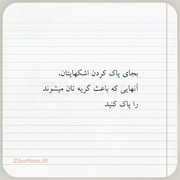 بجای پاک کردن اشکهایتان آنهایی که