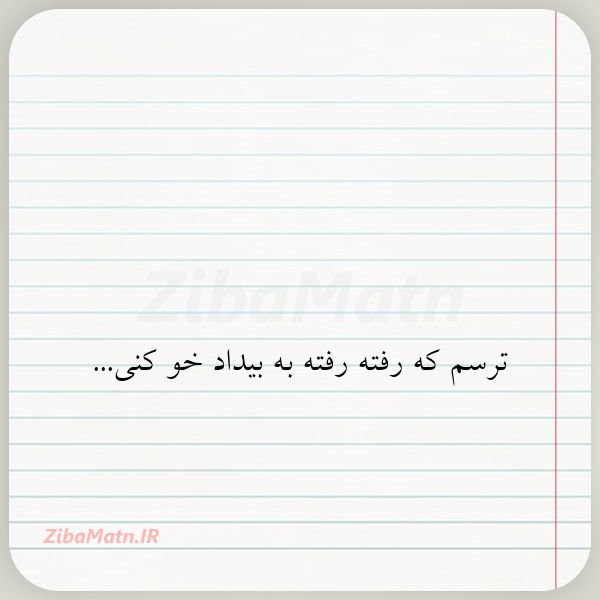 ترسم که رفته رفته به بیداد خو